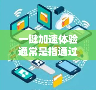 一键加速体验通常是指通过某些工具或功能，让设备快速切换或调整设置，从而提升使用效率或减少误触次数。以下是一些常见的一键加速体验，供您参考