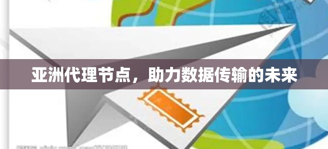 亚洲代理节点，助力数据传输的未来