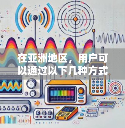 在亚洲地区，用户可以通过以下几种方式连接VPN服务