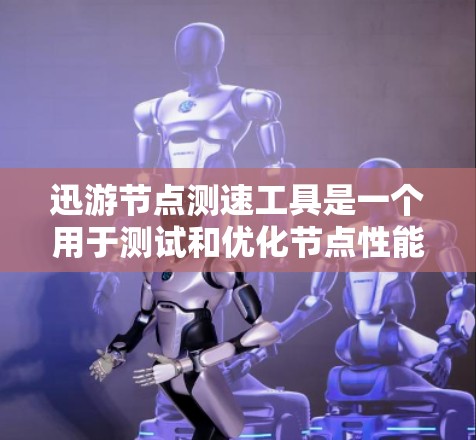 迅游节点测速工具是一个用于测试和优化节点性能的工具。它可以帮助开发者在节点环境中测试代码的执行速度，找出性能瓶颈，并进行优化。以下是一些常见的迅游节点测速工具及其简介