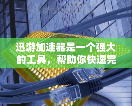 迅游加速器是一个强大的工具，帮助你快速完成游戏和视频流的任务。以下是一个详细的指南，帮助你有效地使用迅游加速器