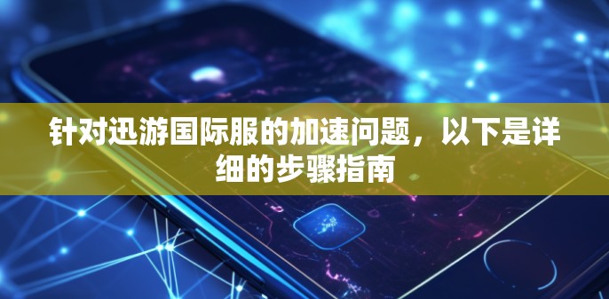针对迅游国际服的加速问题，以下是详细的步骤指南