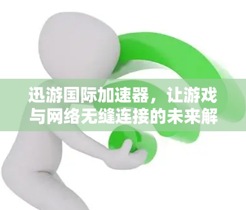 迅游国际加速器，让游戏与网络无缝连接的未来解决方案