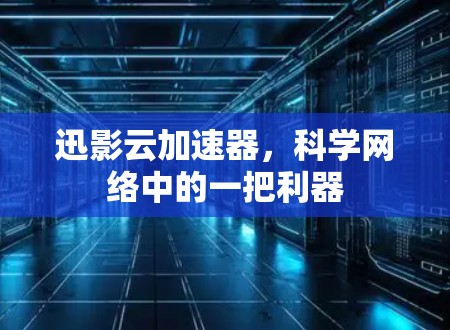 迅影云加速器，科学网络中的一把利器