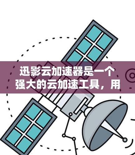 迅影云加速器是一个强大的云加速工具，用户可以通过以下步骤来正确使用它