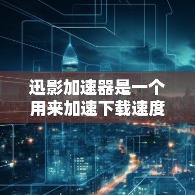 迅影加速器是一个用来加速下载速度的工具，虽然名称中的迅影可能让人联想到迅捷，但这并非迅捷的官方工具。迅影加速器通常用于加速下载，它可能提供多种下载源和加速方式。以下是下载迅影加速器的步骤
