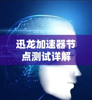 迅龙加速器节点测试详解