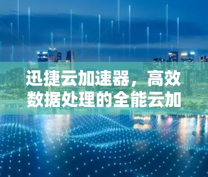 迅捷云加速器，高效数据处理的全能云加速工具