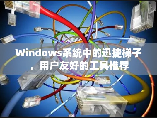 Windows系统中的迅捷梯子，用户友好的工具推荐