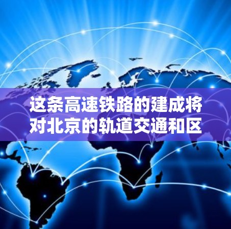 这条高速铁路的建成将对北京的轨道交通和区域经济发展产生积极影响。它不仅改善了市民的通勤条件，还推动了沿线城市的交通便利化和经济一体化