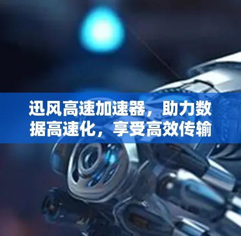 迅风高速加速器，助力数据高速化，享受高效传输