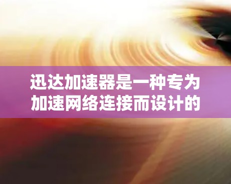 迅达加速器是一种专为加速网络连接而设计的设备，通常用于提升数据传输速度和稳定性。以下是对迅达加速器的详细分析