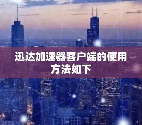 迅达加速器客户端的使用方法如下