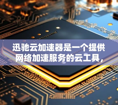 迅驰云加速器是一个提供网络加速服务的云工具，允许用户从外部网络发送加速数据。以下是关于迅驰云加速器外网工具的详细说明