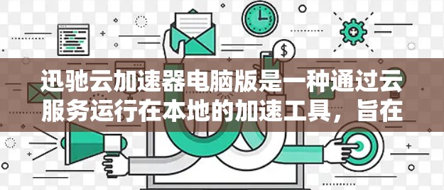 迅驰云加速器电脑版是一种通过云服务运行在本地的加速工具，旨在优化电脑性能和提升下载速度。以下是对该工具的详细说明