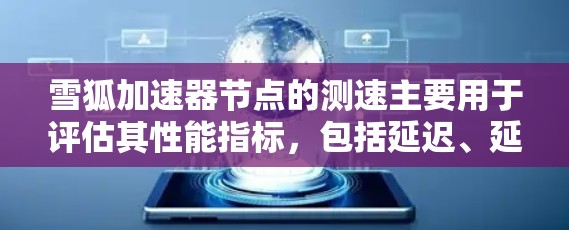 雪狐加速器节点的测速主要用于评估其性能指标，包括延迟、延迟比、延迟波动等。以下是关于如何测试雪狐加速器节点性能的步骤和方法