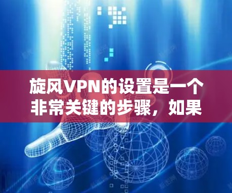 旋风VPN的设置是一个非常关键的步骤，如果你想正常使用旋风VPN服务，首先需要仔细阅读并理解以下设置步骤。以下是一些常见的旋风VPN设置步骤，帮助你正确配置登录和网站设置