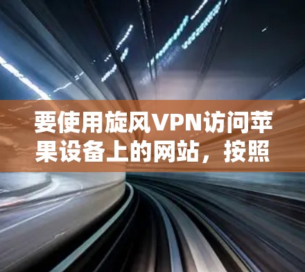 要使用旋风VPN访问苹果设备上的网站，按照以下步骤操作