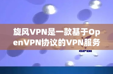 旋风VPN是一款基于OpenVPN协议的VPN服务，以其强大的功能和良好的用户体验被广泛认可。以下是对旋风VPN功能的评测和总结