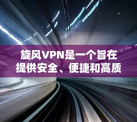 旋风VPN是一个旨在提供安全、便捷和高质量VPN服务的工具，适合个人用户和企业用户。以下是使用旋风VPN的详细步骤和指南