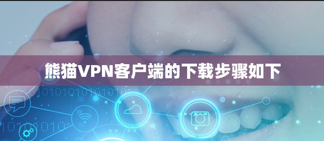 熊猫VPN客户端的下载步骤如下
