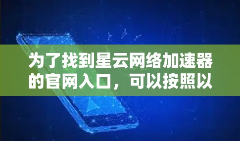为了找到星云网络加速器的官网入口，可以按照以下步骤操作