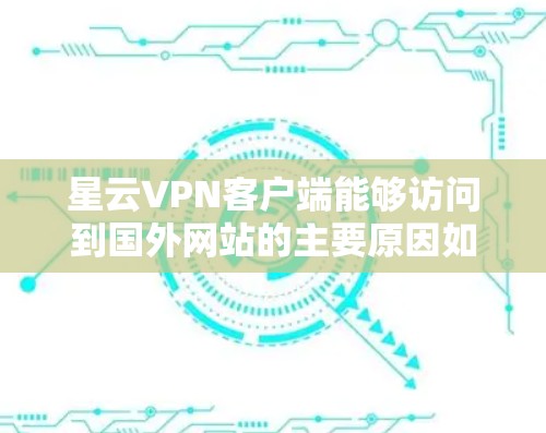 星云VPN客户端能够访问到国外网站的主要原因如下