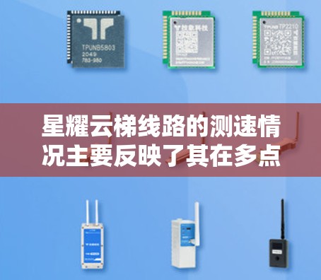 星耀云梯线路的测速情况主要反映了其在多点覆盖和稳定性的表现。以下是详细的分析和总结